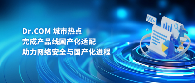 Dr.COM 城市热点完成产品线国产化适配，助力网络安全与国产化进程